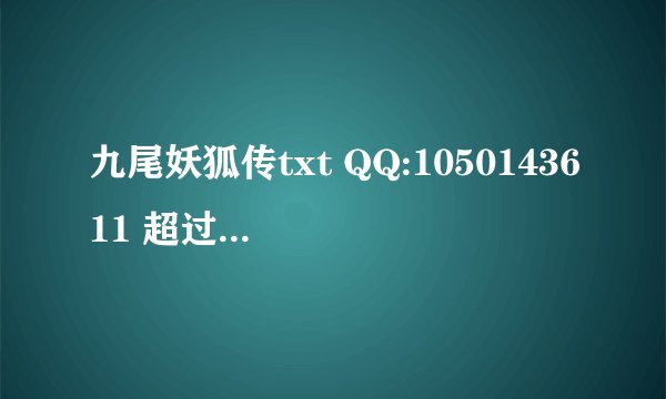 九尾妖狐传txt QQ:1050143611 超过十本的好看的小说的txt 都市的不要。