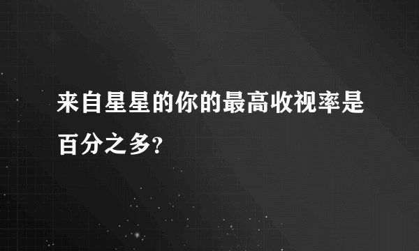 来自星星的你的最高收视率是百分之多？