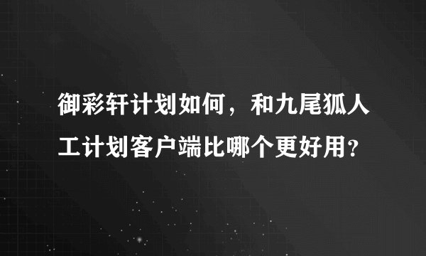 御彩轩计划如何，和九尾狐人工计划客户端比哪个更好用？
