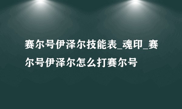 赛尔号伊泽尔技能表_魂印_赛尔号伊泽尔怎么打赛尔号