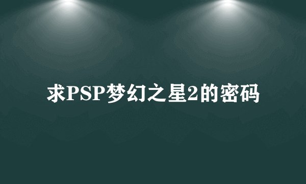 求PSP梦幻之星2的密码