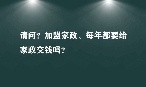 请问？加盟家政、每年都要给家政交钱吗？