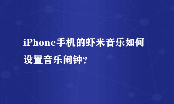 iPhone手机的虾米音乐如何设置音乐闹钟？