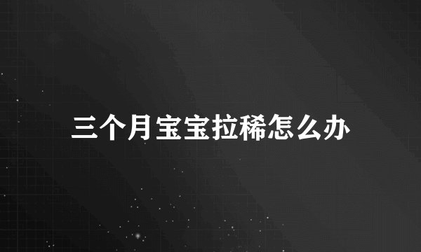 三个月宝宝拉稀怎么办