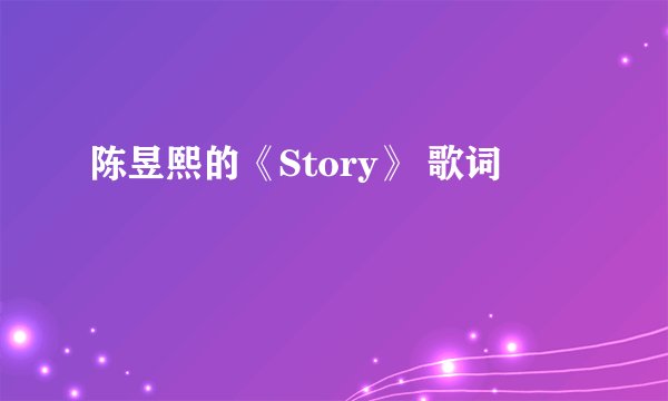陈昱熙的《Story》 歌词