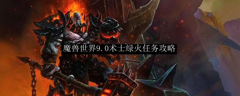 魔兽世界9.0术士绿火任务攻略