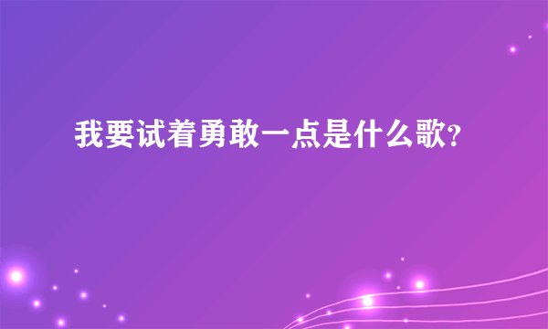 我要试着勇敢一点是什么歌？