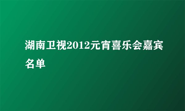 湖南卫视2012元宵喜乐会嘉宾名单