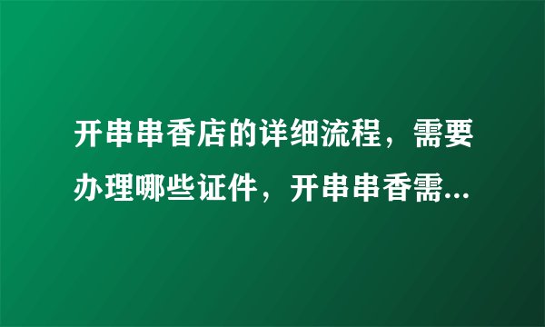 开串串香店的详细流程，需要办理哪些证件，开串串香需要注意什么？