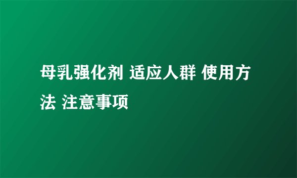 母乳强化剂 适应人群 使用方法 注意事项