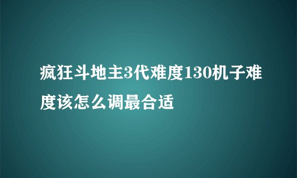 疯狂斗地主3代难度130机子难度该怎么调最合适