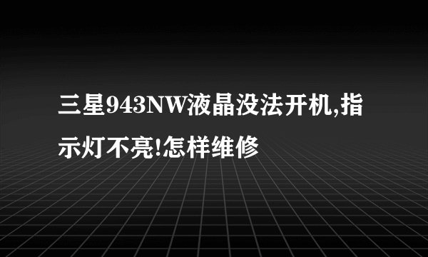 三星943NW液晶没法开机,指示灯不亮!怎样维修