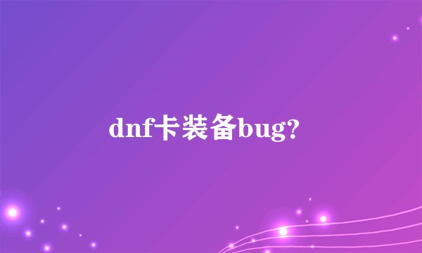 dnf卡装备bug？