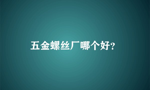 五金螺丝厂哪个好？