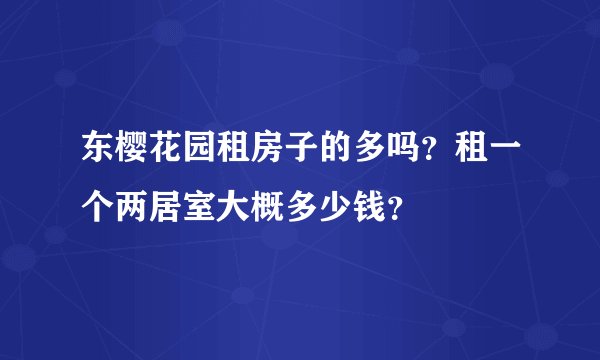 东樱花园租房子的多吗？租一个两居室大概多少钱？