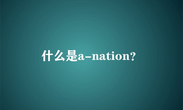 什么是a-nation？