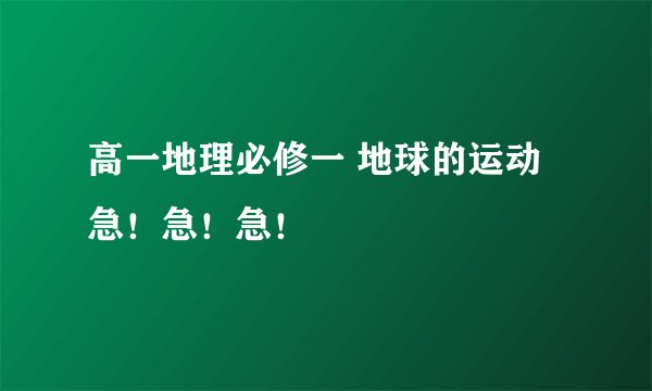 高一地理必修一 地球的运动 急！急！急！