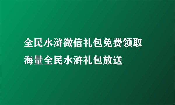 全民水浒微信礼包免费领取 海量全民水浒礼包放送