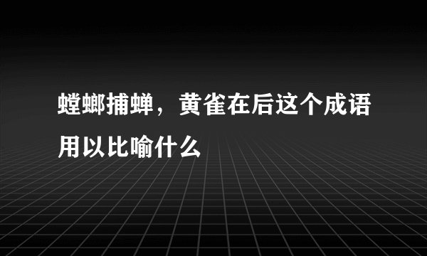 螳螂捕蝉，黄雀在后这个成语用以比喻什么