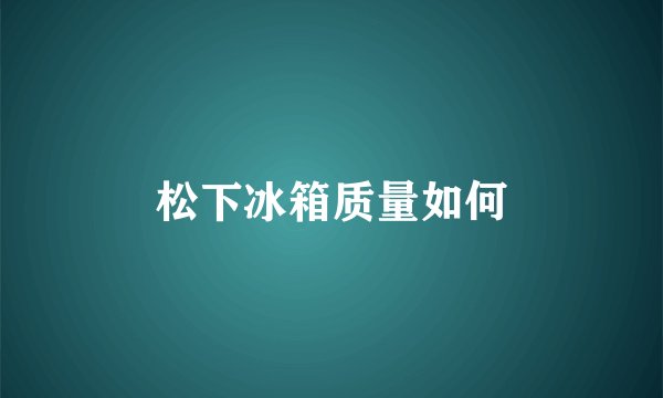 松下冰箱质量如何