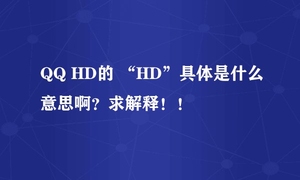 QQ HD的 “HD”具体是什么意思啊？求解释！！