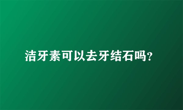 洁牙素可以去牙结石吗？