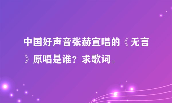 中国好声音张赫宣唱的《无言》原唱是谁？求歌词。