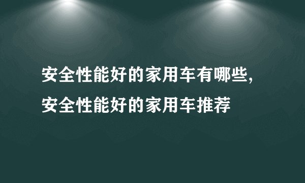 安全性能好的家用车有哪些,安全性能好的家用车推荐