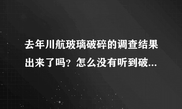 去年川航玻璃破碎的调查结果出来了吗？怎么没有听到破碎的原因，都一年了？