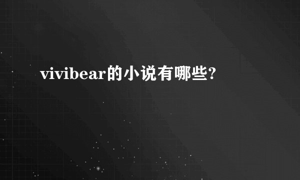 vivibear的小说有哪些?