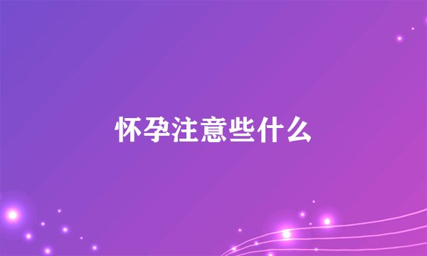 怀孕注意些什么