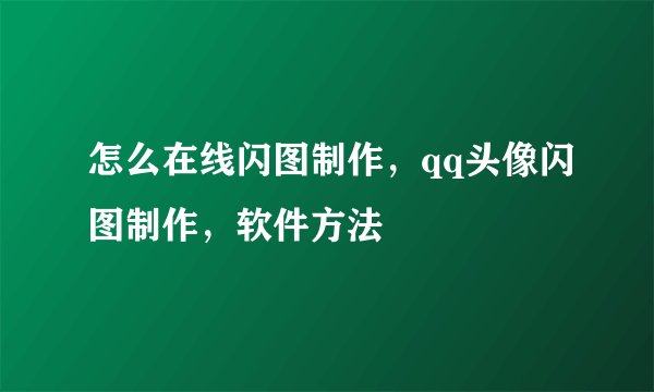 怎么在线闪图制作，qq头像闪图制作，软件方法