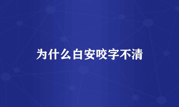 为什么白安咬字不清