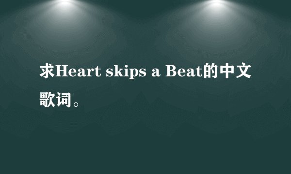 求Heart skips a Beat的中文歌词。