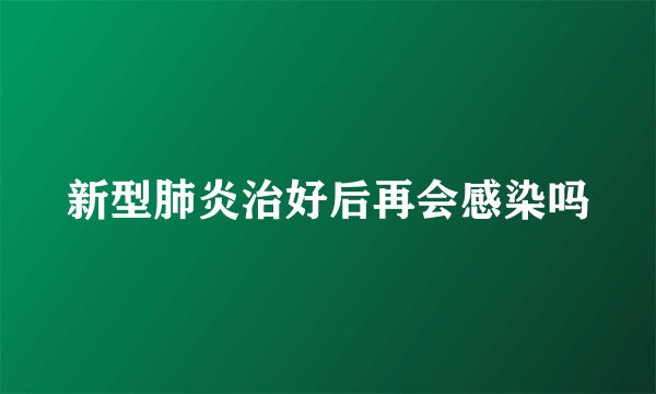 新型肺炎治好后再会感染吗