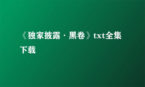 《独家披露·黑卷》txt全集下载