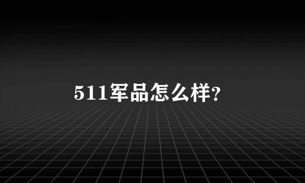 511军品怎么样？