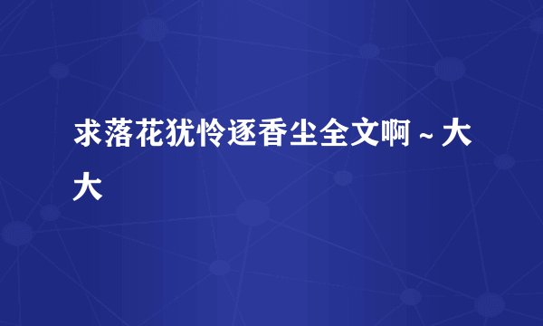求落花犹怜逐香尘全文啊～大大