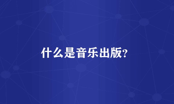 什么是音乐出版？