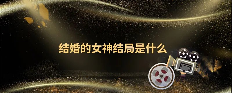 结婚的女神结局是什么
