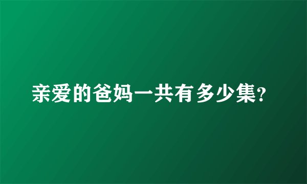 亲爱的爸妈一共有多少集？