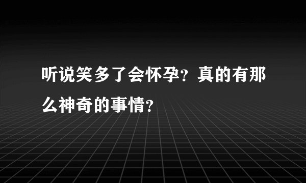 听说笑多了会怀孕？真的有那么神奇的事情？