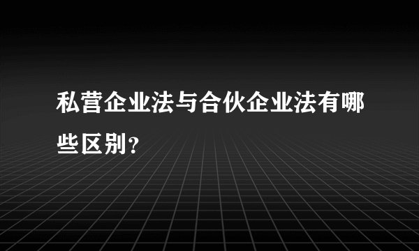 私营企业法与合伙企业法有哪些区别？