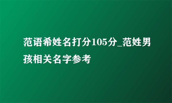 范语希姓名打分105分_范姓男孩相关名字参考