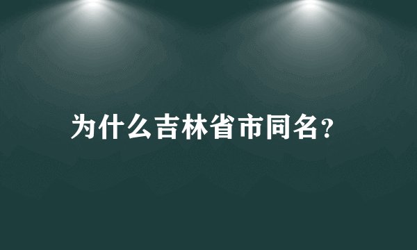 为什么吉林省市同名？