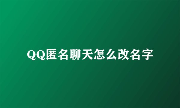QQ匿名聊天怎么改名字
