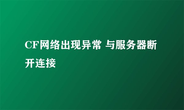 CF网络出现异常 与服务器断开连接