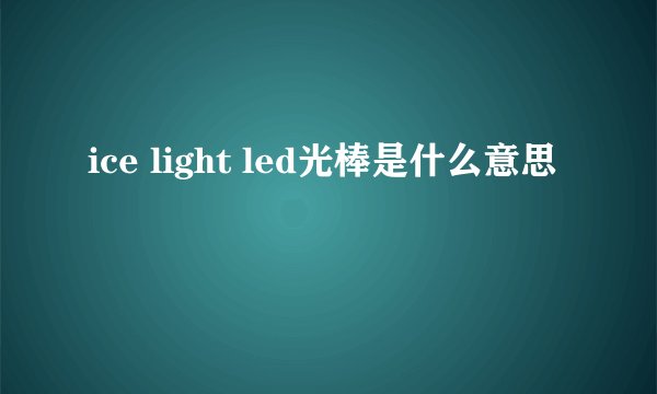ice light led光棒是什么意思