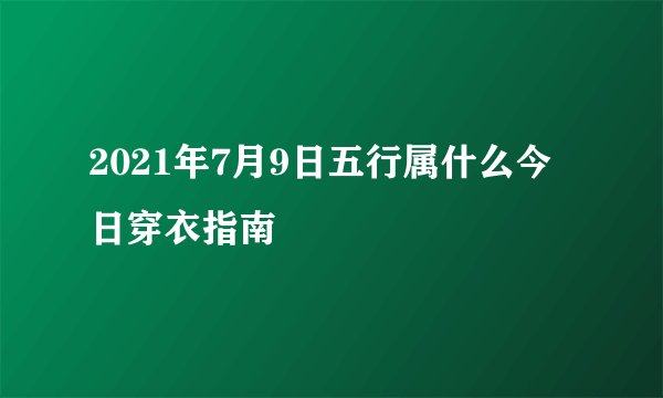 2021年7月9日五行属什么今日穿衣指南