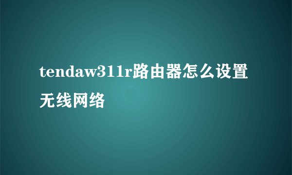 tendaw311r路由器怎么设置无线网络